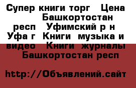 Супер книги торг › Цена ­ 10 - Башкортостан респ., Уфимский р-н, Уфа г. Книги, музыка и видео » Книги, журналы   . Башкортостан респ.